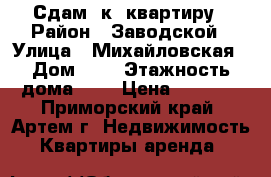 Сдам 1к. квартиру › Район ­ Заводской › Улица ­ Михайловская › Дом ­ 4 › Этажность дома ­ 5 › Цена ­ 8 000 - Приморский край, Артем г. Недвижимость » Квартиры аренда   